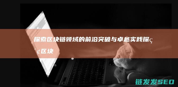 的前沿突破与卓越实践探索区块