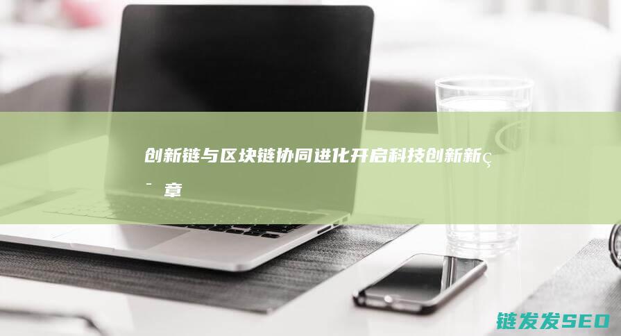 创新链与区块链协同进化：开启科技创新新篇章 (创新链与区块链的区别)