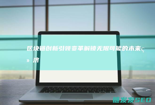 区块链创新引领变革：解锁无限可能的未来经济 (区块链创新引擎有哪些)