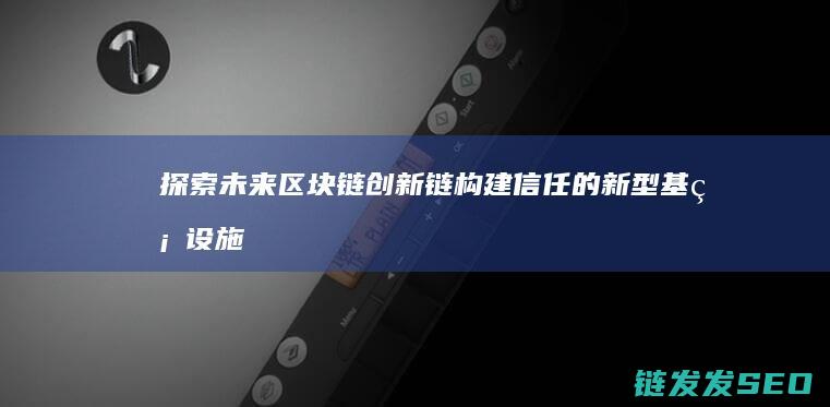 探索未来区块链创新链：构建信任的新型基础设施 (探索未来区块图片)