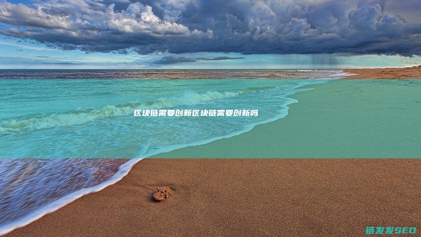 区块链需要创新 (区块链需要创新吗)