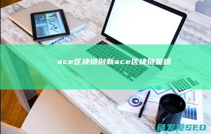 ace区块链创新 (ace区块链是啥)