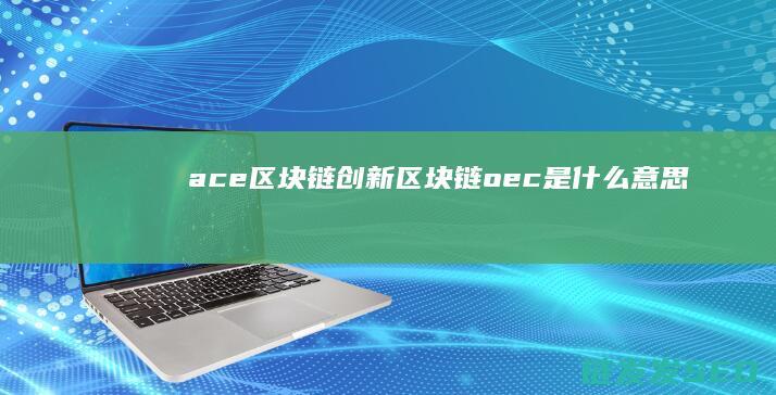 ace区块链创新 (区块链oec是什么意思)