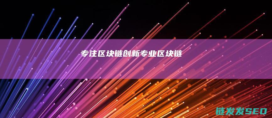 专注区块链创新 (专业区块链)