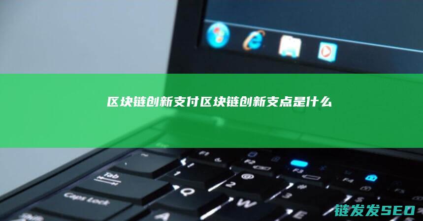 区块链创新支付 (区块链创新支点是什么)