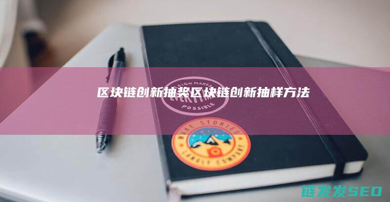 区块链创新抽奖 (区块链创新抽样方法)