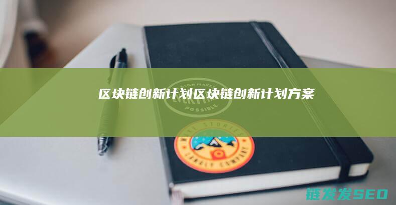 区块链创新计划 (区块链创新计划方案)