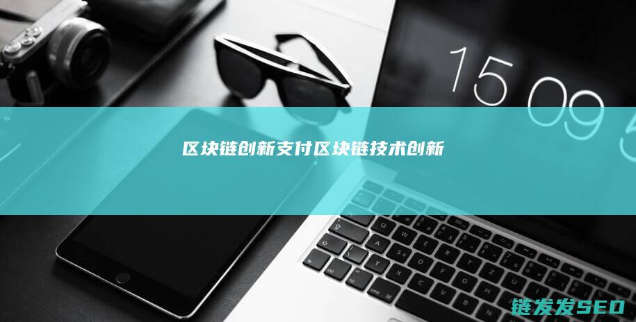 区块链创新支付 (区块链技术创新)