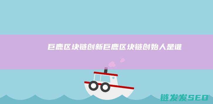 巨鹿区块链创新 (巨鹿区块链创始人是谁)