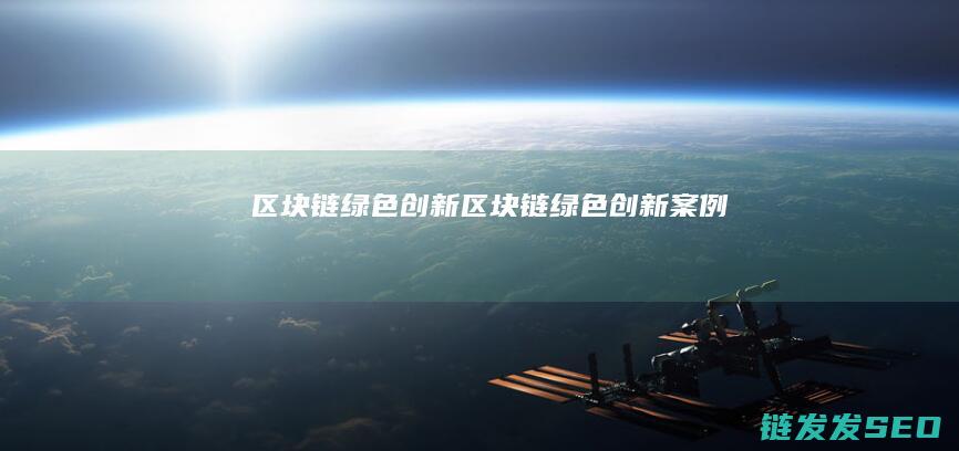区块链绿色创新 (区块链绿色创新案例)