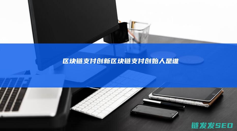 区块链支付创新 (区块链支付创始人是谁)
