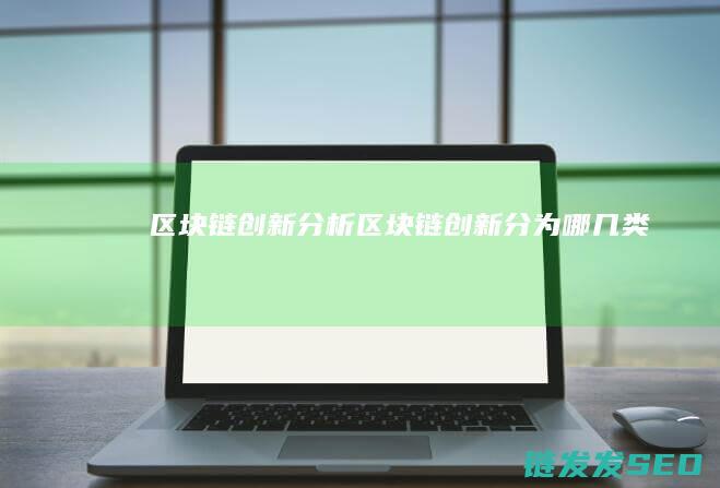 区块链创新分析 (区块链创新分为哪几类)