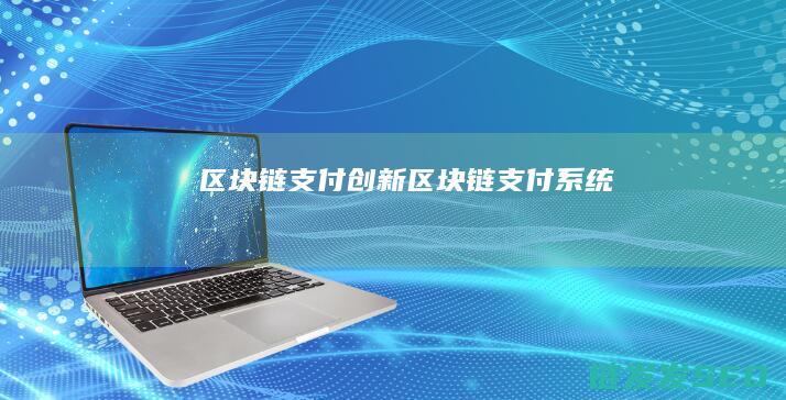 区块链支付创新 (区块链支付系统)
