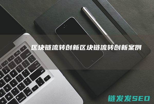 区块链流转创新 (区块链流转创新案例)