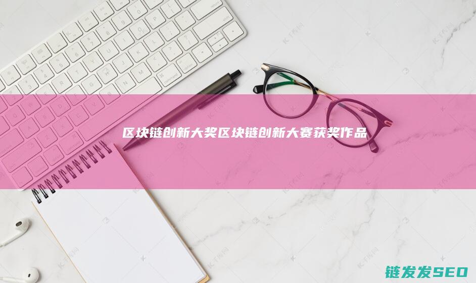 区块链创新大奖 (区块链创新大赛获奖作品)