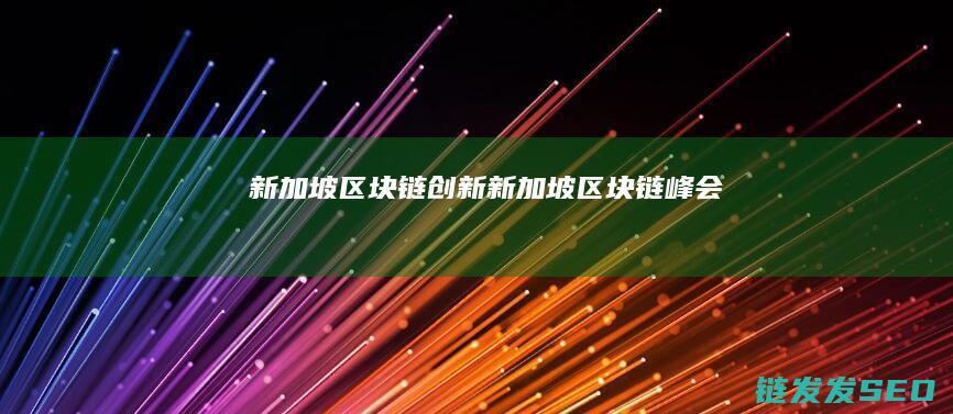 新加坡区块链创新 (新加坡区块链峰会)