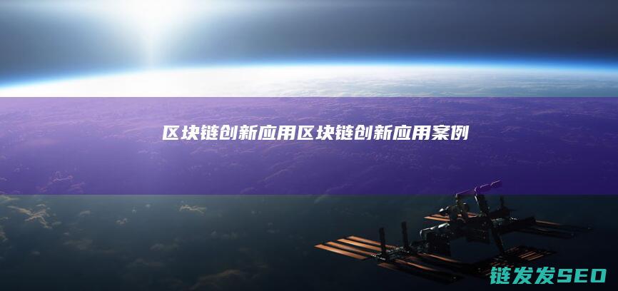 区块链 创新 应用 (区块链创新应用案例)