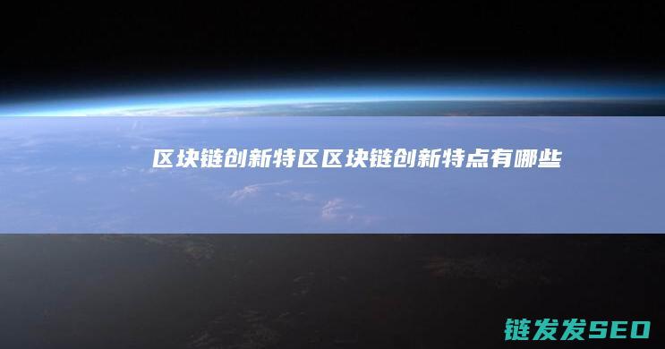 区块链创新特区 (区块链创新特点有哪些)