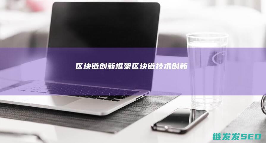 区块链创新框架 (区块链技术创新)