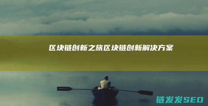 区块链创新之旅 (区块链创新解决方案)