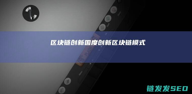 区块链创新国度 (创新区块链模式)