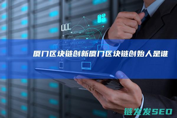 厦门区块链创新 (厦门区块链创始人是谁)
