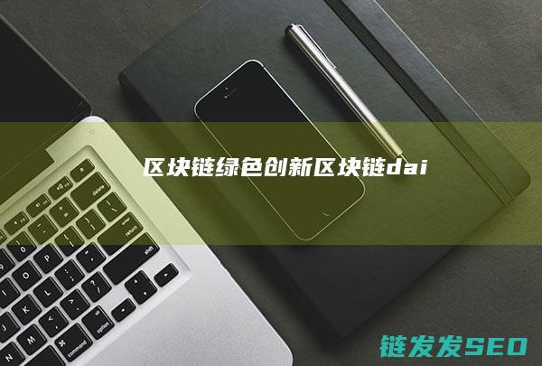 区块链绿色创新 (区块链dai)