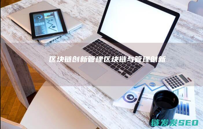 区块链创新管理 (区块链与管理创新)