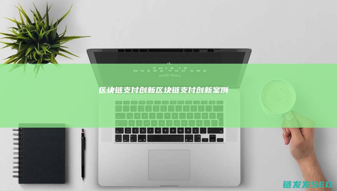 区块链支付创新 (区块链支付创新案例)