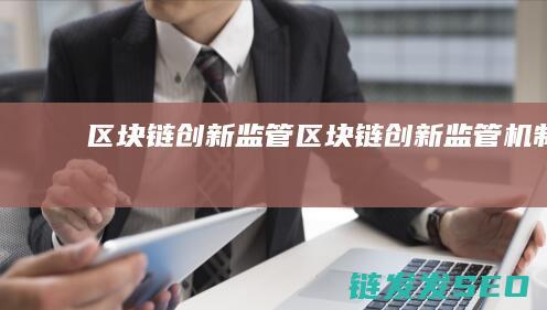 区块链创新监管 (区块链创新监管机制)