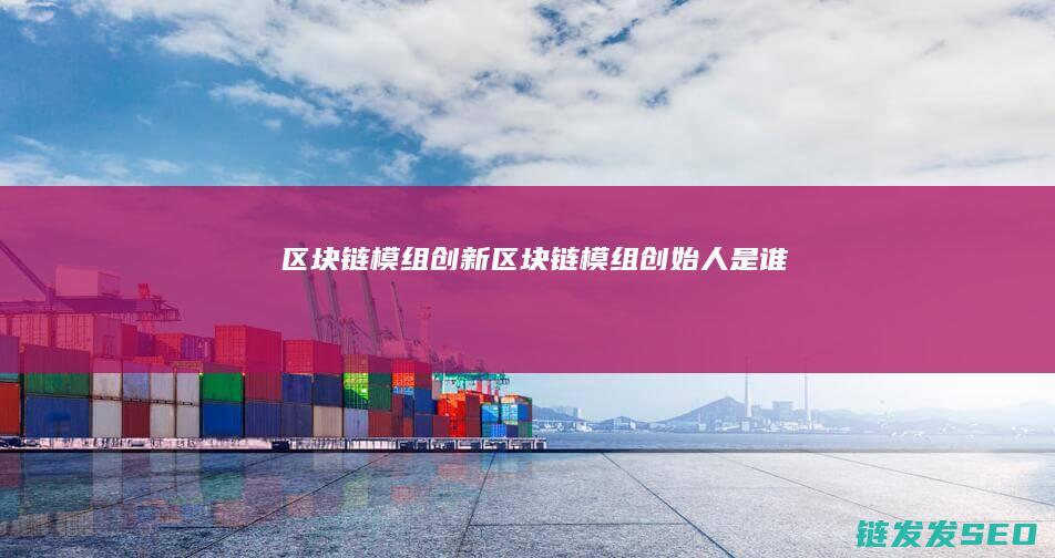 区块链模组创新 (区块链模组创始人是谁)