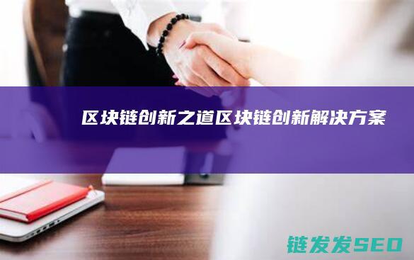区块链创新之道 (区块链创新解决方案)