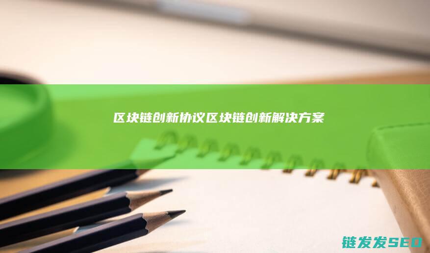 区块链创新协议 (区块链创新解决方案)