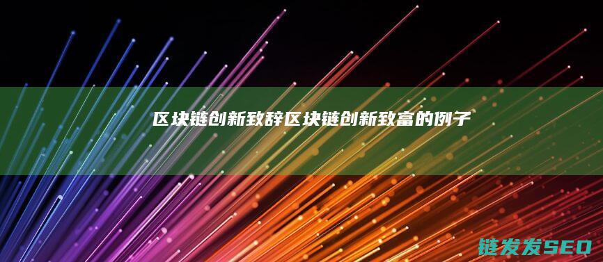 区块链创新致辞 (区块链创新致富的例子)
