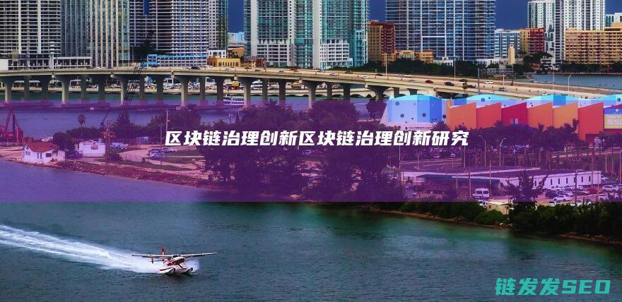 区块链治理创新 (区块链治理创新研究)