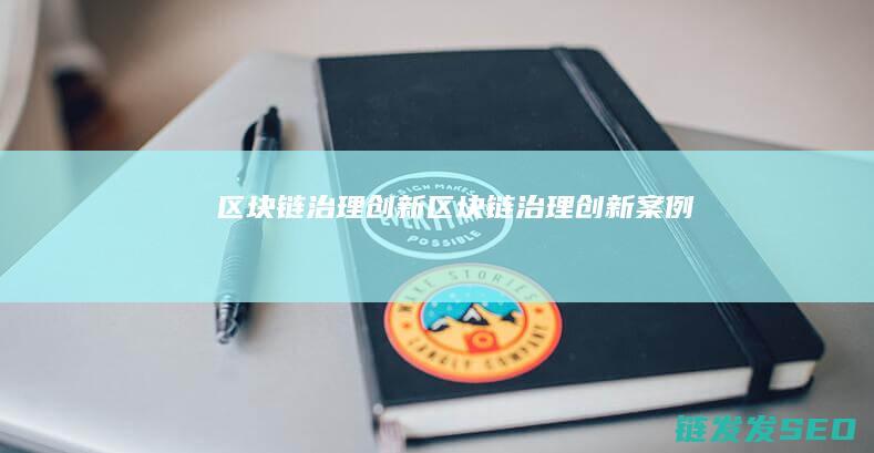 区块链治理创新 (区块链治理创新案例)
