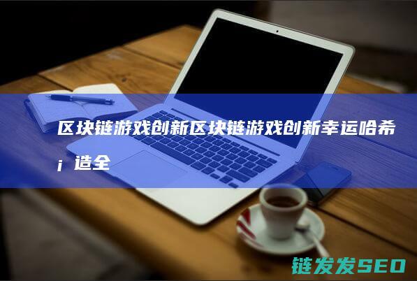 区块链 游戏创新 (区块链游戏创新幸运哈希塑造全球娱乐的未来趋势)