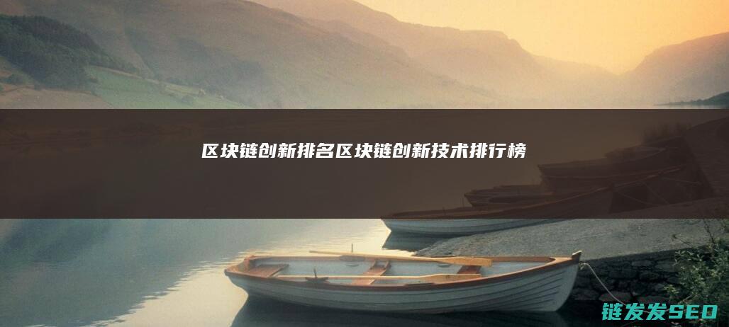 区块链创新排名 (区块链创新技术排行榜)