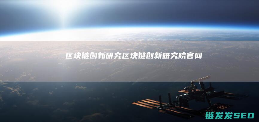区块链创新研究 (区块链创新研究院官网)