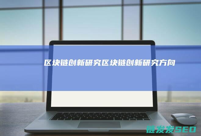 区块链创新研究 (区块链创新研究方向)