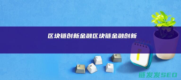 区块链 创新 金融 (区块链金融创新)