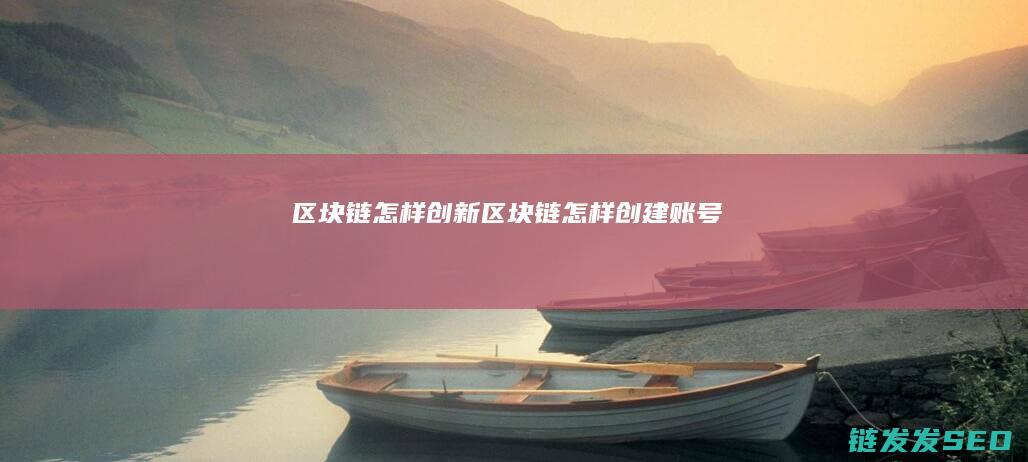 区块链怎样创新 (区块链怎样创建账号)