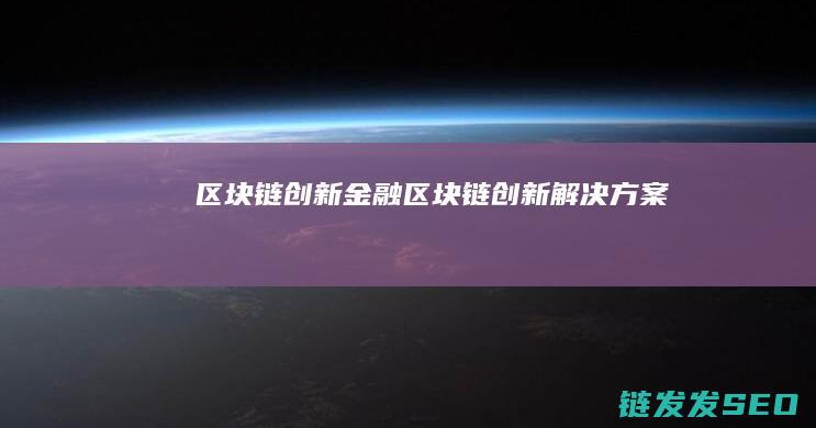 区块链 创新 金融 (区块链创新解决方案)
