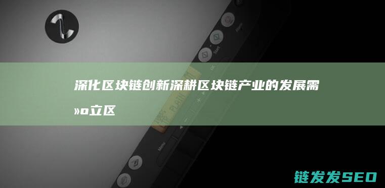深化区块链创新 (深耕区块链产业的发展需建立区块链产业集团)