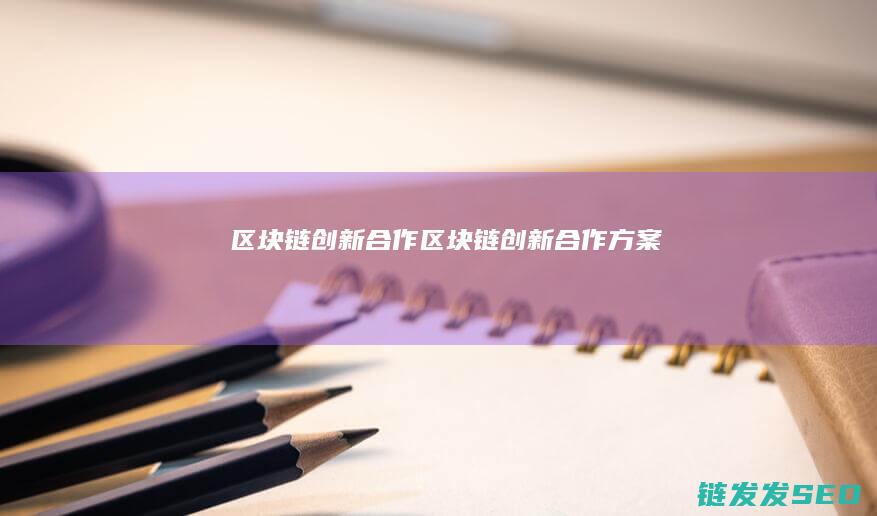 区块链创新合作 (区块链创新合作方案)