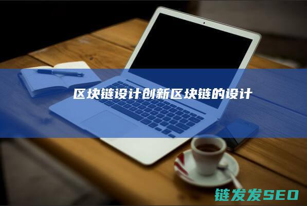 区块链设计创新 (区块链的设计)