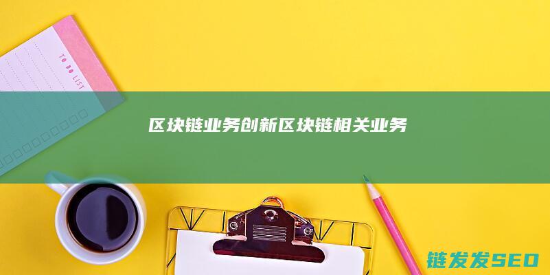 区块链业务创新 (区块链相关业务)