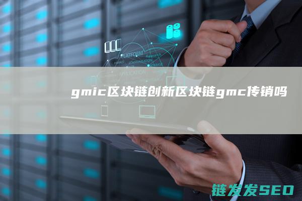 gmic区块链创新 (区块链gmc传销吗)