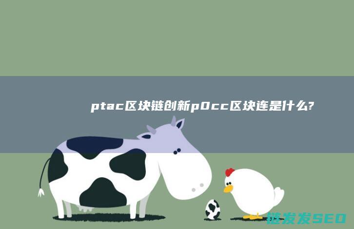 ptac区块链创新 (p0cc区块连是什么?)