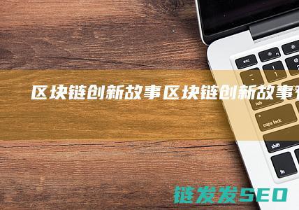 区块链创新故事 (区块链创新故事有哪些)